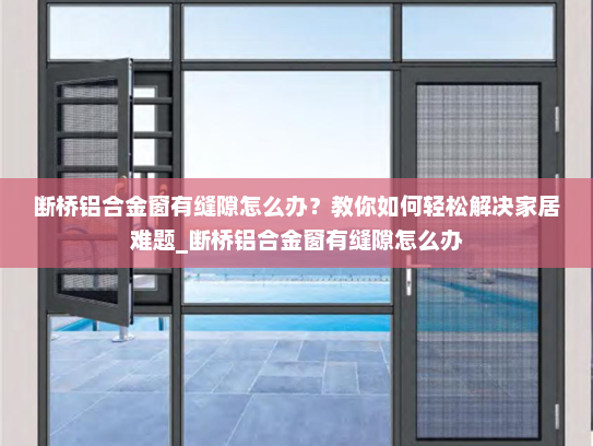 断桥铝合金窗有缝隙怎么办？教你如何轻松解决家居难题_断桥铝合金窗有缝隙怎么办