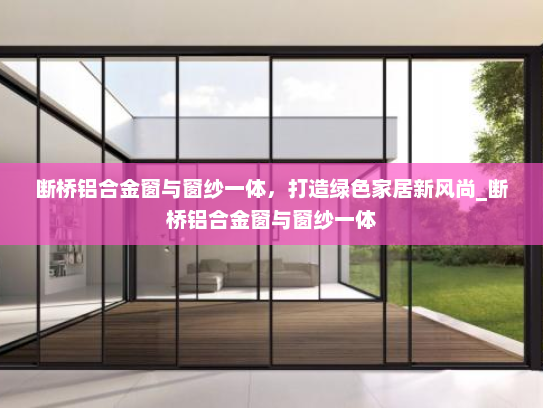 断桥铝合金窗与窗纱一体，打造绿色家居新风尚_断桥铝合金窗与窗纱一体