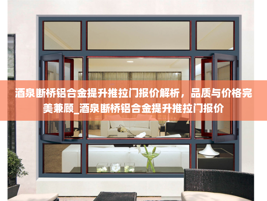 酒泉断桥铝合金提升推拉门报价解析，品质与价格完美兼顾_酒泉断桥铝合金提升推拉门报价