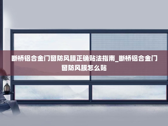 断桥铝合金门窗防风膜正确贴法指南_断桥铝合金门窗防风膜怎么贴