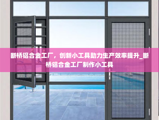 断桥铝合金工厂，创新小工具助力生产效率提升_断桥铝合金工厂制作小工具