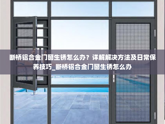 断桥铝合金门窗生锈怎么办？详解解决方法及日常保养技巧_断桥铝合金门窗生锈怎么办