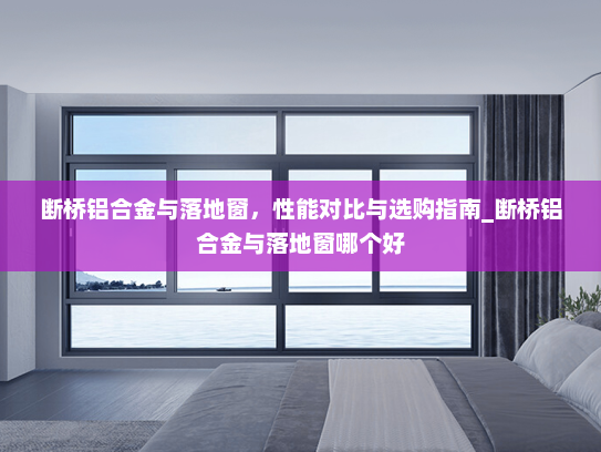 断桥铝合金与落地窗，性能对比与选购指南_断桥铝合金与落地窗哪个好