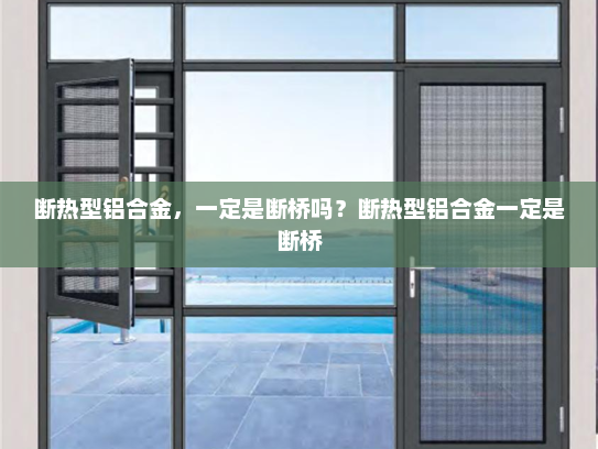 断热型铝合金，一定是断桥吗？断热型铝合金一定是断桥