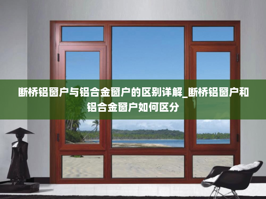 断桥铝窗户与铝合金窗户的区别详解_断桥铝窗户和铝合金窗户如何区分
