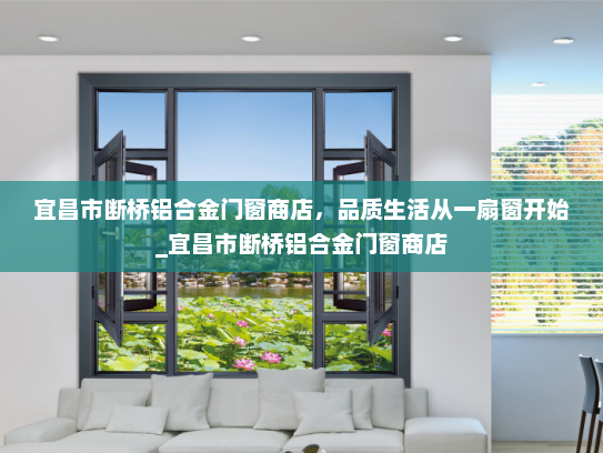 宜昌市断桥铝合金门窗商店，品质生活从一扇窗开始_宜昌市断桥铝合金门窗商店