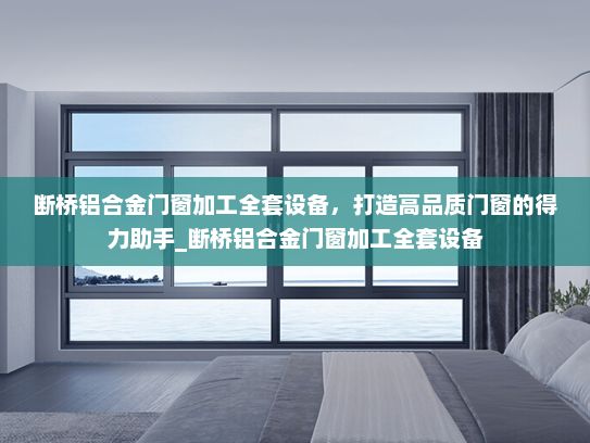 断桥铝合金门窗加工全套设备，打造高品质门窗的得力助手_断桥铝合金门窗加工全套设备
