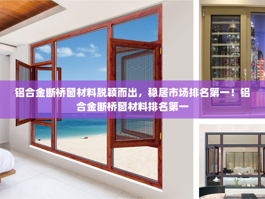 铝合金断桥窗材料脱颖而出，稳居市场排名第一！铝合金断桥窗材料排名第一