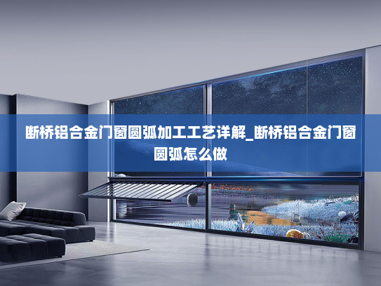断桥铝合金门窗圆弧加工工艺详解_断桥铝合金门窗圆弧怎么做